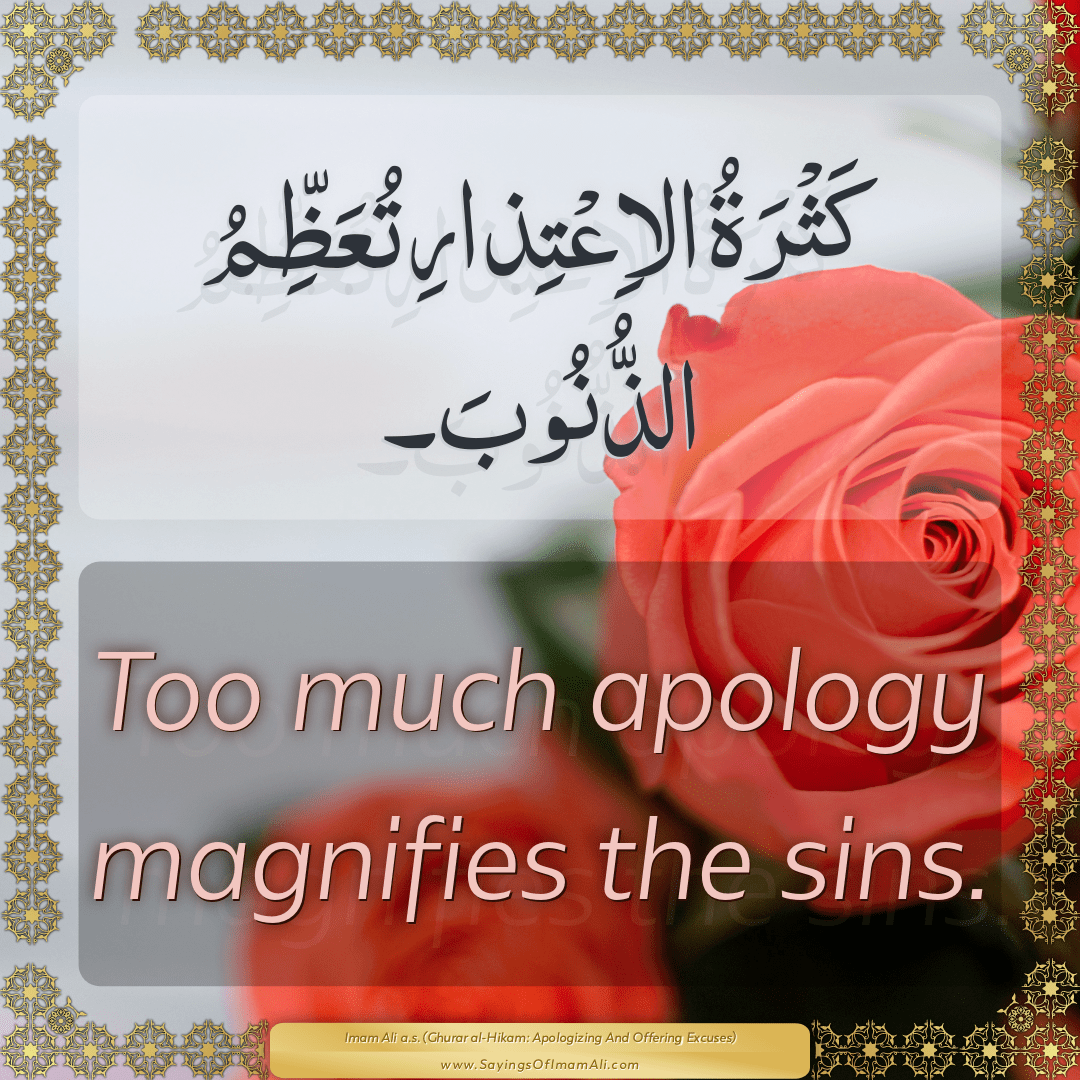 Too much apology magnifies the sins.